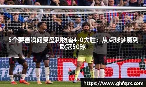 5个要害瞬间复盘利物浦4-0大胜：从点球梦魇到欧冠50球