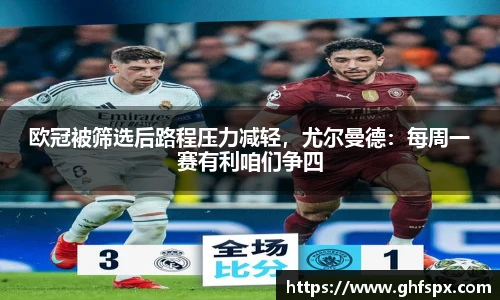 欧冠被筛选后路程压力减轻，尤尔曼德：每周一赛有利咱们争四