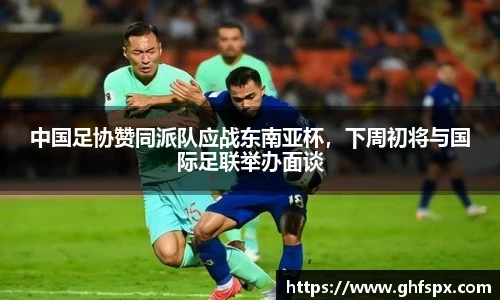 中国足协赞同派队应战东南亚杯，下周初将与国际足联举办面谈